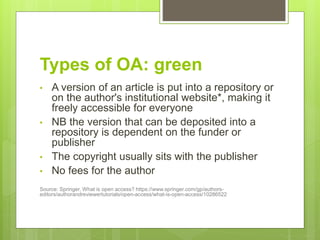 Types of OA: green
• A version of an article is put into a repository or
on the author's institutional website*, making it...