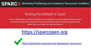 https://sparcopen.org
(Scholarly Publishing and Academic Resources Coalition)
https://sparcopen.org/what-we-do/popular-resources/
 