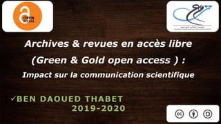 Archives & revues en accès libre
(Green & Gold open access ) :
Impact sur la communication scientifique
BEN DAOUED THABET
2019-2020
 