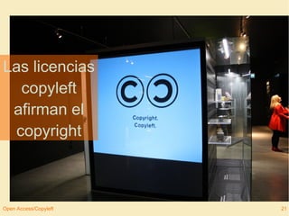 Las licencias 
copyleft 
afirman el 
copyright 
Open Access/Copyleft 21 
 