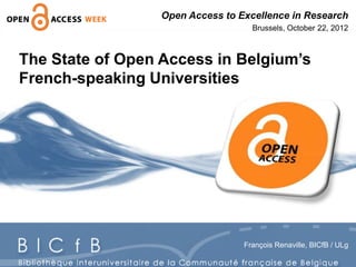 The State of Open Access in Belgium’s
French-speaking Universities
François Renaville, BICfB / ULg
Open Access to Excellence in Research
Brussels, October 22, 2012
 