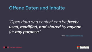 You, We & Digital
Offene Daten und Inhalte
“Open data and content can be freely
used, modified, and shared by anyone
for a...