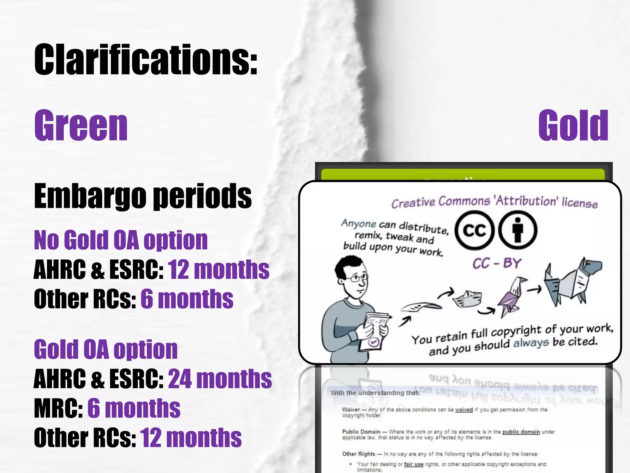 Clarifications: 
Green Gold 
Embargo periods 
No Gold OA option 
AHRC & ESRC: 12 months 
Other RCs: 6 months 
Gold OA option 
AHRC & ESRC: 24 months 
MRC: 6 months 
Other RCs: 12 months 
 