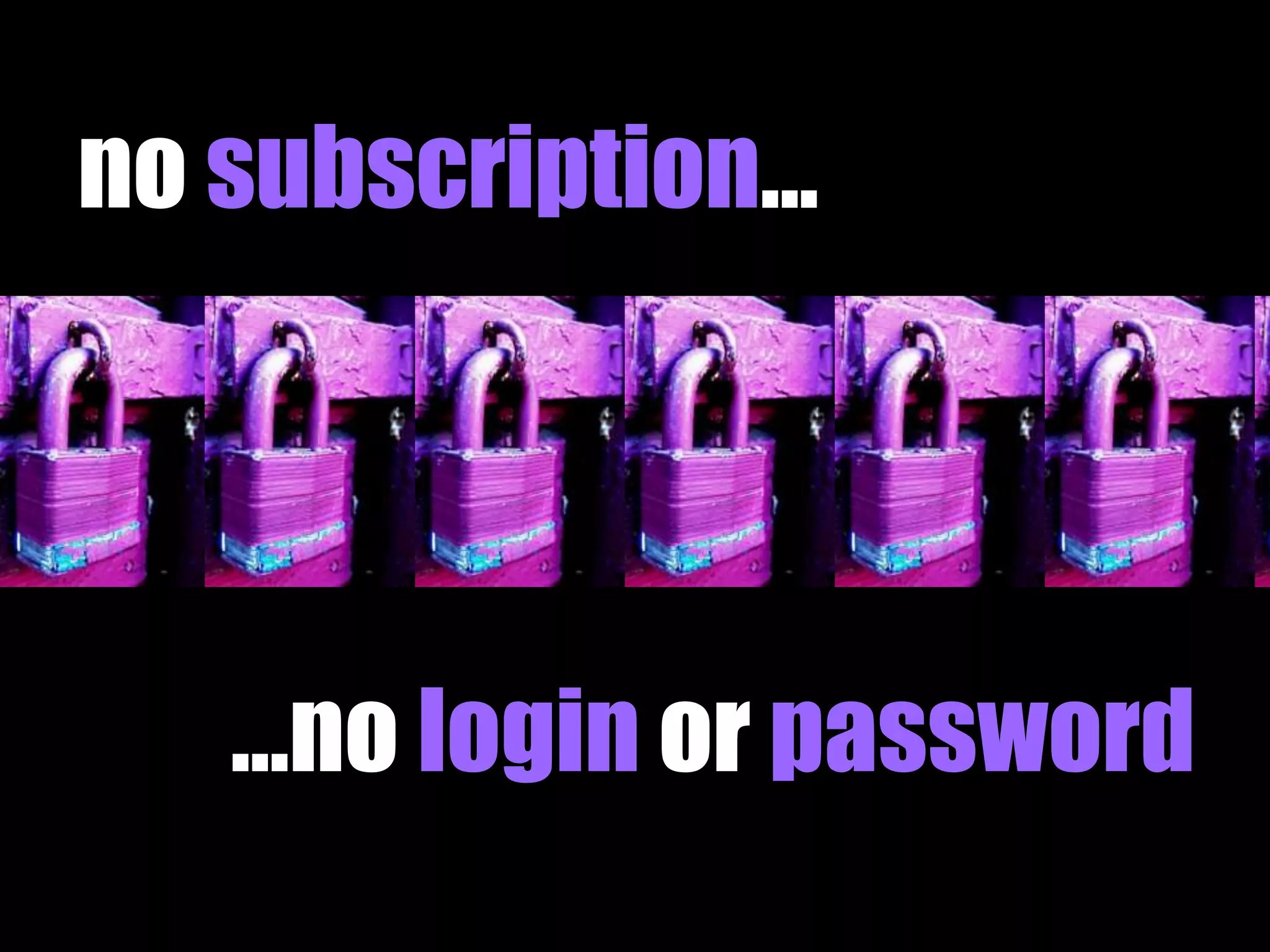 no subscription... 
...no login or password 
 