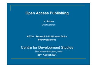 Open Access Publishing
V. Sriram
Chief Librarian
AE320 : Research & Publication Ethics
PhD Programme
Centre for Development Studies
Thiruvananthapuram, India
25th August 2021
 