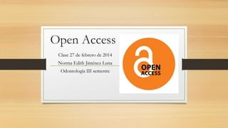 Open Access
Clase 27 de febrero de 2014

Norma Edith Jiménez Luna
Odontología III semestre

 