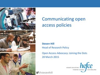 Communicating open
access policies
Steven Hill
Head of Research Policy
Open Access Advocacy: Joining the Dots
20 March 2015
@stevenhill
 