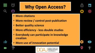 freegoogleslidestemplates.com 3
• More citations
• More review / control post-publication
• Better quality science
• More efficiency - less double studies
• Everybody can participate in knowledge
creation
• More use of innovation potential
Why Open Access?
 