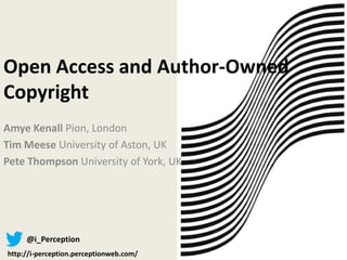 Open Access and Author-Owned
Copyright
Amye Kenall Pion, London
Tim Meese University of Aston, UK
Pete Thompson University of York, UK




     @i_Perception
http://i-perception.perceptionweb.com/
 