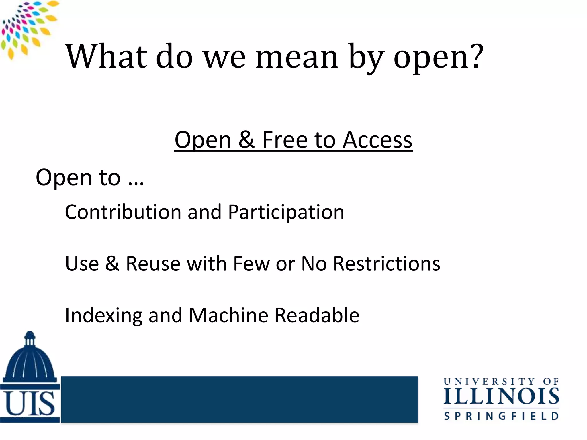 What do we mean by open?
Open & Free to Access
Open to …
Contribution and Participation
Use & Reuse with Few or No Restrictions
Indexing and Machine Readable
 