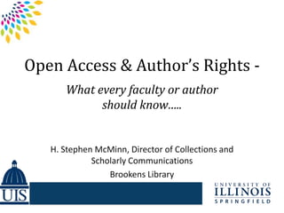 Open Access & Author’s Rights -
What every faculty or author
should know…..
H. Stephen McMinn, Director of Collections and
Scholarly Communications
Brookens Library
 