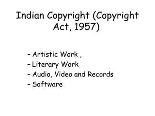 Indian Copyright (Copyright
Act, 1957)
– Artistic Work ,
– Literary Work
– Audio, Video and Records
– Software
 