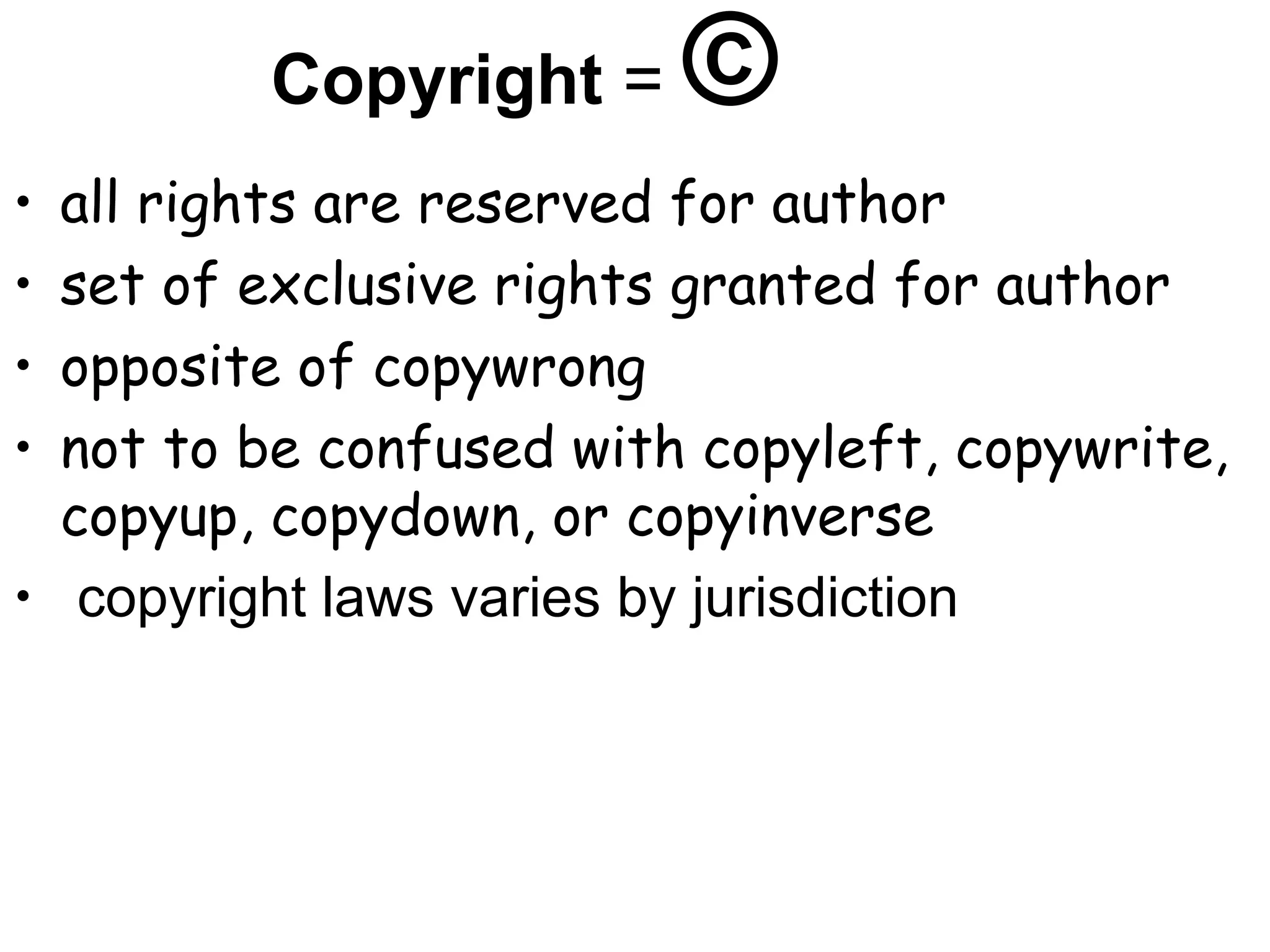 Copyright = ©
• all rights are reserved for author
• set of exclusive rights granted for author
• opposite of copywrong
• not to be confused with copyleft, copywrite,
copyup, copydown, or copyinverse
• copyright laws varies by jurisdiction
 