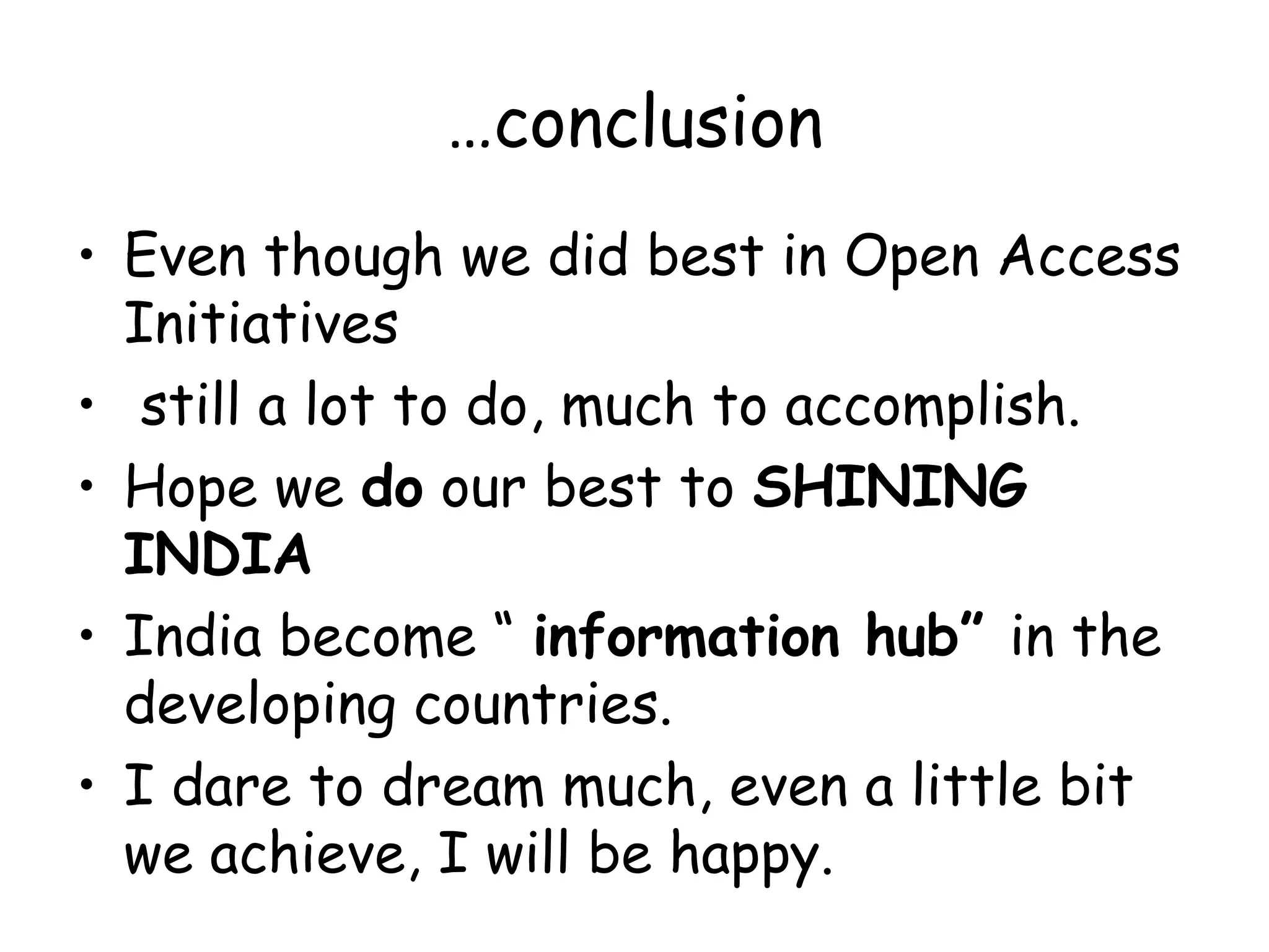 …conclusion
• Even though we did best in Open Access
Initiatives
• still a lot to do, much to accomplish.
• Hope we do our best to SHINING
INDIA
• India become “ information hub” in the
developing countries.
• I dare to dream much, even a little bit
we achieve, I will be happy.
 