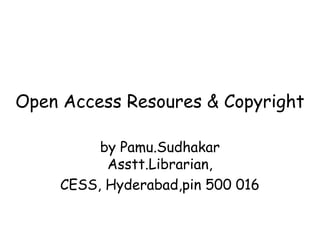 Open Access Resoures & Copyright
by Pamu.Sudhakar
Asstt.Librarian,
CESS, Hyderabad,pin 500 016
 