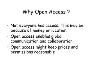Why Open Access ?
• Not everyone has access. This may be
because of money or location.
• Open access enables global
commun...