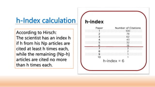 h-Index calculation
According to Hirsch:
The scientist has an index h
if h from his Np articles are
cited at least h times each,
while the remaining (Np-h)
articles are cited no more
than h times each.
 