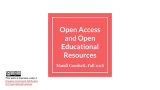Open Access
and Open
Educational
Resources
Mandi Goodsett, Fall 2018
This work is licensed under a
Creative Commons Attribution
4.0 International License.
 