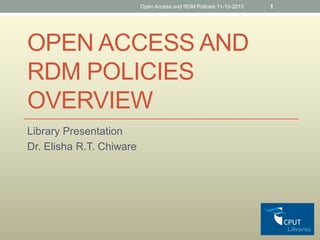 Open Access and RDM Policies 11-10-2013

OPEN ACCESS AND
RDM POLICIES
OVERVIEW
Library Presentation
Dr. Elisha R.T. Chiware

1

 