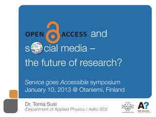 and
s o cial media –
the future of research?
Service goes Accessible symposium
January 10, 2013 @ Otaniemi, Finland

Dr. Toma Susi
(Department of Applied Physics / Aalto SCI)
 