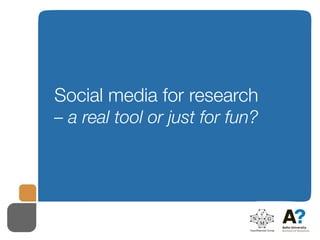 Social media for research
– a real tool or just for fun?
 