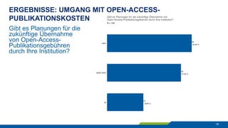 ERGEBNISSE: UMGANG MIT OPEN-ACCESS-
PUBLIKATIONSKOSTEN
16
Gibt es Planungen für die
zukünftige Übernahme
von Open-Access-
...