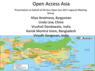 Open Access Asia
Presentation on behalf of OA Aisa Open Con 2017 regional Meeting
Group
Aliya Ibraimova, Kyrgyzstan
Linda Lew, China
Vrushali Dandawate, India
Kanok Monirul Islam, Bangladesh
Vinodh Ilangovan, India
 