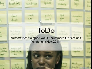 ToDo
Automatische Vergabe von ID Nummern für Files und
              Versionen (Nov. 2011)




                                       Photo by GummyPiglet - http://flic.kr/p/9avBza
 