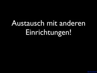 Austausch mit anderen
    Einrichtungen!



                  Photo by bettybraun - http://flic.kr/p/qvFit
 
