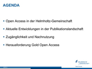 AGENDA



§  Open Access in der Helmholtz-Gemeinschaft

§  Aktuelle Entwicklungen in der Publikationslandschaft

§  Zugänglichkeit und Nachnutzung

§  Herausforderung Gold Open Access




SEITE 2
 