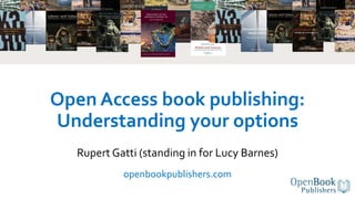 Open Access book publishing:
Understanding your options
Rupert Gatti (standing in for Lucy Barnes)
openbookpublishers.com
 