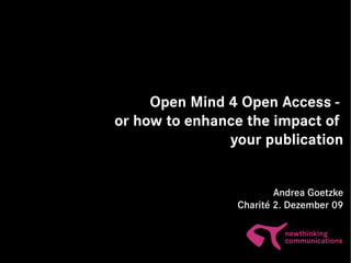  


         Open Mind 4 Open Access -
    or how to enhance the impact of
                   your publication


                            Andrea Goetzke
                    Charité 2. Dezember 09


             
 