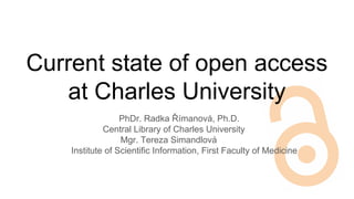 Current state of open access
at Charles University
PhDr. Radka Římanová, Ph.D.
Central Library of Charles University
Mgr. Tereza Simandlová
Institute of Scientific Information, First Faculty of Medicine
 