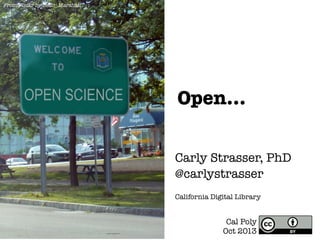 From Flickr by Sean_Marshall

OPEN SCIENCE

Open…
Carly Strasser, PhD
@carlystrasser

California Digital Library

Cal Poly
Oct 2013

 