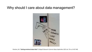 Why should I care about data management?
Rinehart, AK. “Getting emotional about data” College & Research Libraries News September 2015 vol. 76 no. 8 437-440
 
