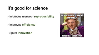 It’s good for science
• Improves research reproducibility
• Improves efficiency
• Spurs innovation
 
