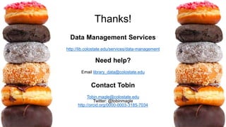 Thanks!
Data Management Services
http://lib.colostate.edu/services/data-management
Need help?
Email library_data@colostate.edu
Contact Tobin
Tobin.magle@colostate.edu
Twitter: @tobinmagle
http://orcid.org/0000-0003-3185-7034
 