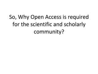 So, Why Open Access is required for the scientific and scholarly community? 