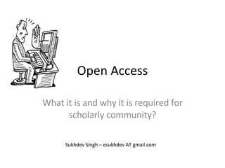 Open Access What it is and why it is required for scholarly community? Sukhdev Singh – esukhdev AT gmail.com 