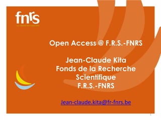 Open Access @ F.R.S.-FNRS 
Jean-Claude Kita 
Fonds de la Recherche 
Scientifique 
F.R.S.-FNRS 
Jean-claude.kita@fr-fnrs.be 
1 
 