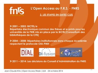 13 
L’Open Access au F.R.S. - FNRS 
2001 – 2003: BICTEL/e 
2. LES ETAPES EN DATES CLES 
Répertoire électronique commun des...