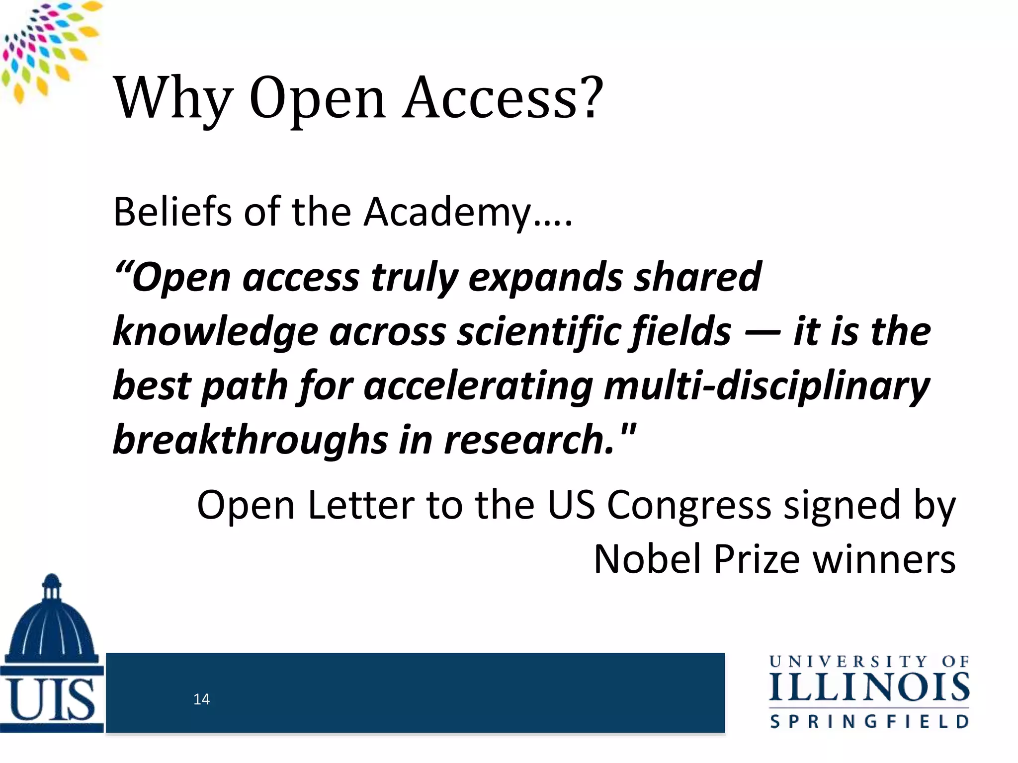 Why Open Access?
Beliefs of the Academy….
“Open access truly expands shared
knowledge across scientific fields — it is the
best path for accelerating multi-disciplinary
breakthroughs in research."
Open Letter to the US Congress signed by
Nobel Prize winners
14
 