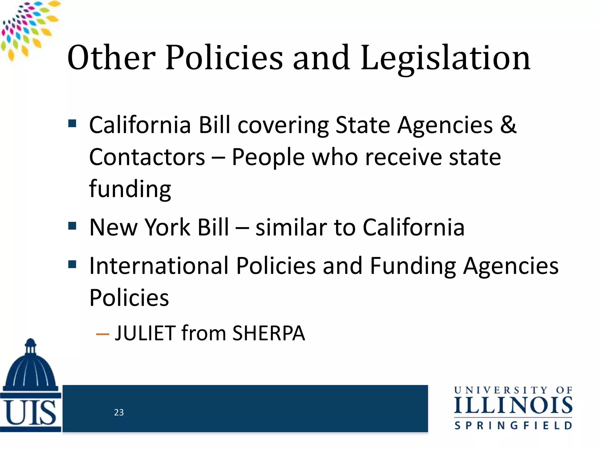 Other Policies and Legislation
 California Bill covering State Agencies &
Contactors – People who receive state
funding
 New York Bill – similar to California
 International Policies and Funding Agencies
Policies
– JULIET from SHERPA
23
 
