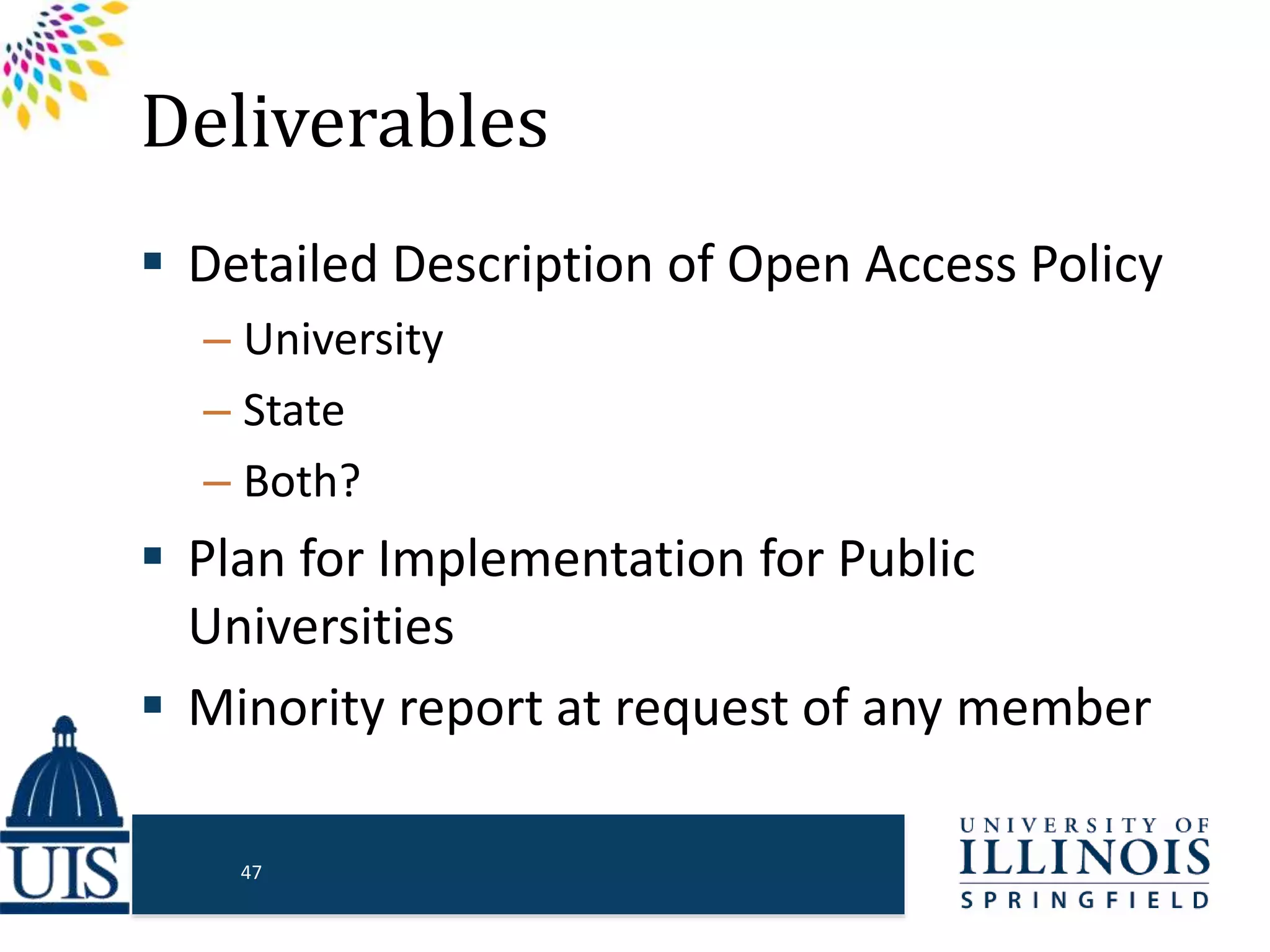 Deliverables
 Detailed Description of Open Access Policy
– University
– State
– Both?
 Plan for Implementation for Public
Universities
 Minority report at request of any member
47
 