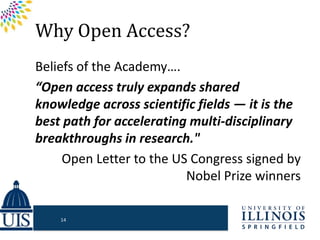 Why Open Access?
Beliefs of the Academy….
“Open access truly expands shared
knowledge across scientific fields — it is the
best path for accelerating multi-disciplinary
breakthroughs in research."
Open Letter to the US Congress signed by
Nobel Prize winners
14
 