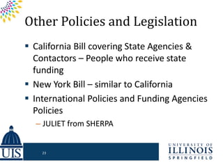 Other Policies and Legislation
 California Bill covering State Agencies &
Contactors – People who receive state
funding
 New York Bill – similar to California
 International Policies and Funding Agencies
Policies
– JULIET from SHERPA
23
 