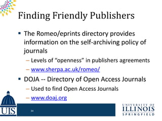 Finding Friendly Publishers
 The Romeo/eprints directory provides
information on the self-archiving policy of
journals
– Levels of “openness” in publishers agreements
– www.sherpa.ac.uk/romeo/
 DOJA -- Directory of Open Access Journals
– Used to find Open Access Journals
– www.doaj.org
34
 