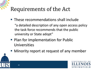 Requirements of the Act
 These recommendations shall include
“a detailed description of any open access policy
the task force recommends that the public
university or State adopt”
 Plan for Implementation for Public
Universities
 Minority report at request of any member
42
 