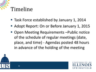 Timeline
 Task Force established by January 1, 2014
 Adopt Report: On or Before January 1, 2015
 Open Meeting Requirements –Public notice
of the schedule of regular meetings (date,
place, and time) - Agendas posted 48 hours
in advance of the holding of the meeting
46
 