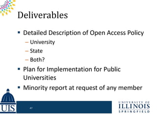 Deliverables
 Detailed Description of Open Access Policy
– University
– State
– Both?
 Plan for Implementation for Public
Universities
 Minority report at request of any member
47
 